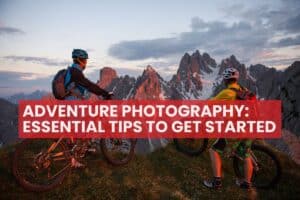 Adventure Photography: Essential Tips to Get Started