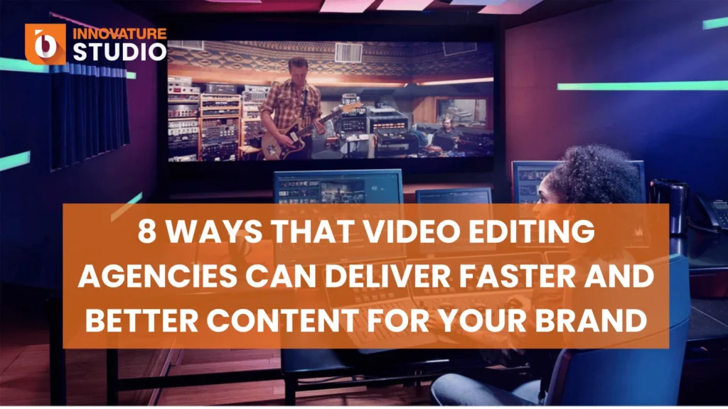 8 Ways That Video Editing Agencies Can Deliver Faster and Better Content for Your Brand